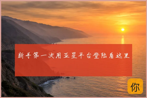 新手第一次用亚星平台登陆看这里