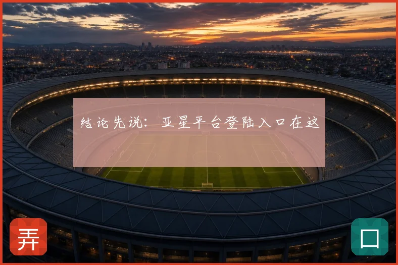 结论先说：亚星平台登陆入口在这
